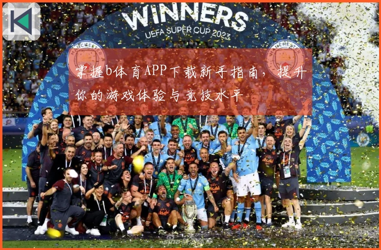 掌握b体育APP下载新手指南，提升你的游戏体验与竞技水平