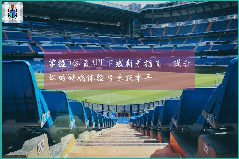 掌握b体育APP下载新手指南，提升你的游戏体验与竞技水平