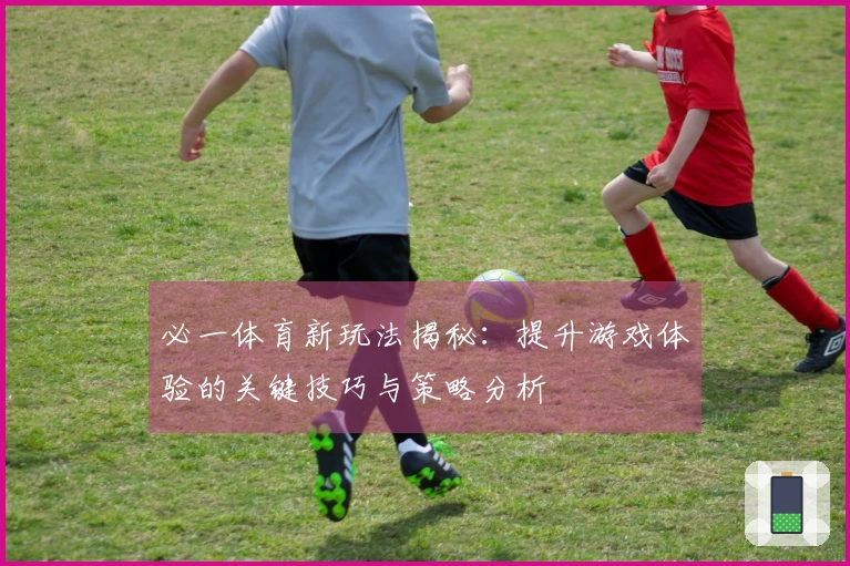 必一体育新玩法揭秘：提升游戏体验的关键技巧与策略分析