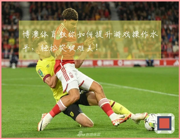 博澳体育教你如何提升游戏操作水平，轻松突破难关！