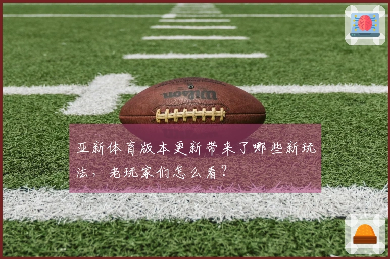 亚新体育版本更新带来了哪些新玩法，老玩家们怎么看？