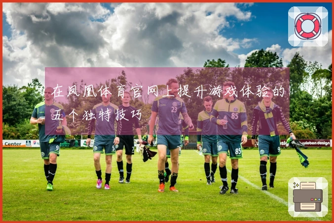 在凤凰体育官网上提升游戏体验的五个独特技巧