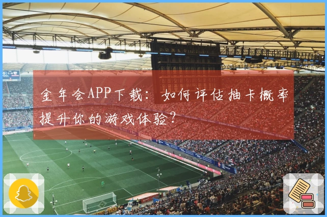 金年会APP下载：如何评估抽卡概率提升你的游戏体验？