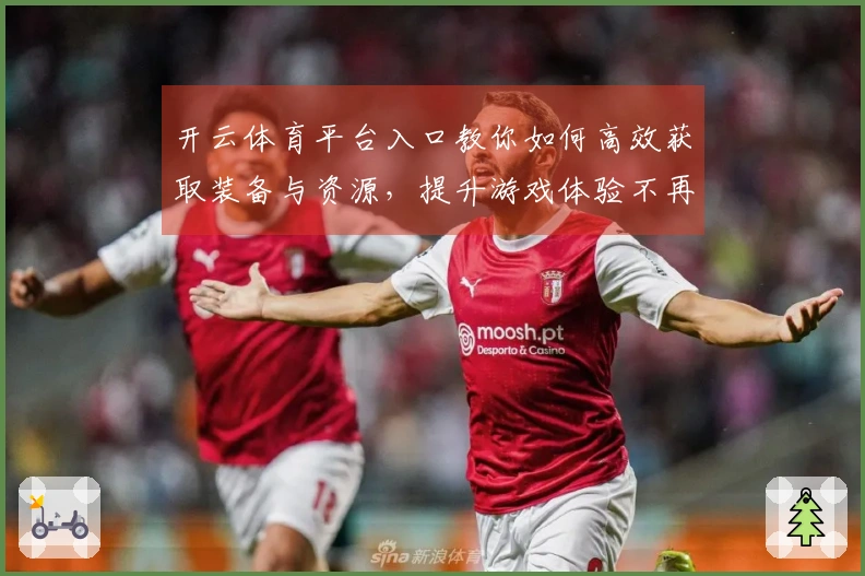 开云体育平台入口教你如何高效获取装备与资源，提升游戏体验不再难