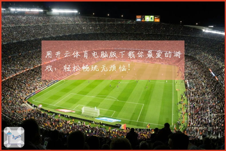 用开云体育电脑版下载你最爱的游戏，轻松畅玩无烦恼！