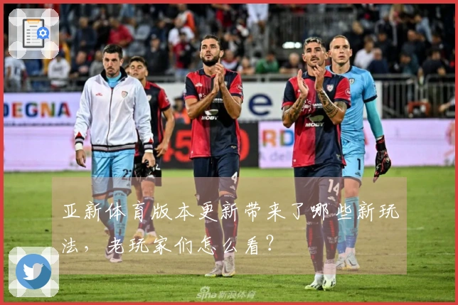 亚新体育版本更新带来了哪些新玩法，老玩家们怎么看？