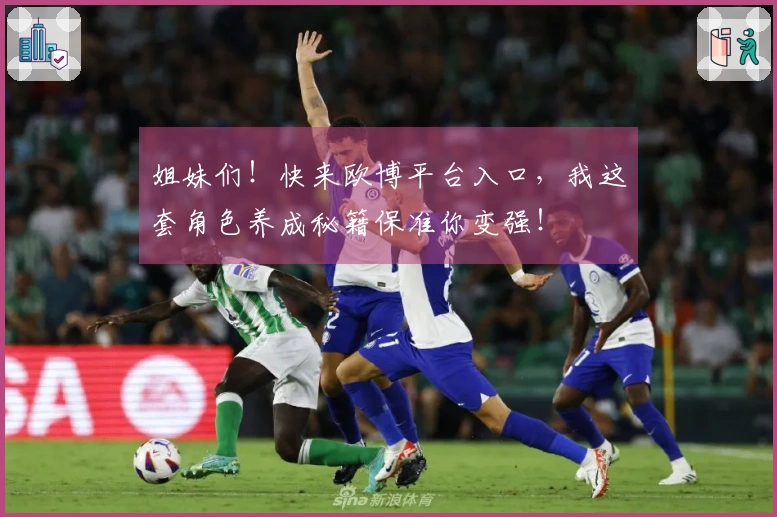 姐妹们！快来欧博平台入口，我这套角色养成秘籍保准你变强！