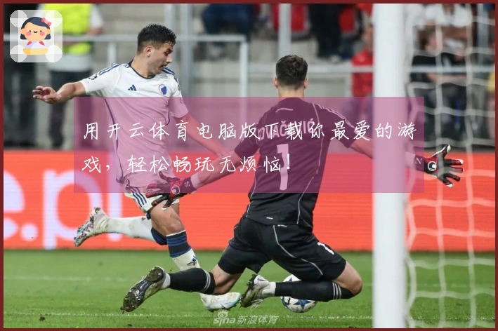 用开云体育电脑版下载你最爱的游戏，轻松畅玩无烦恼！