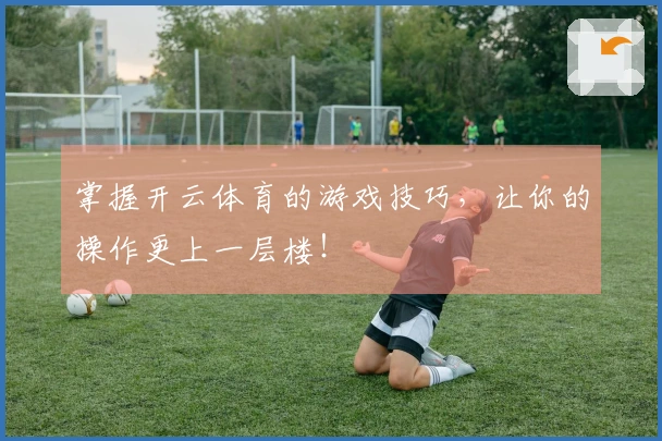 掌握开云体育的游戏技巧，让你的操作更上一层楼！