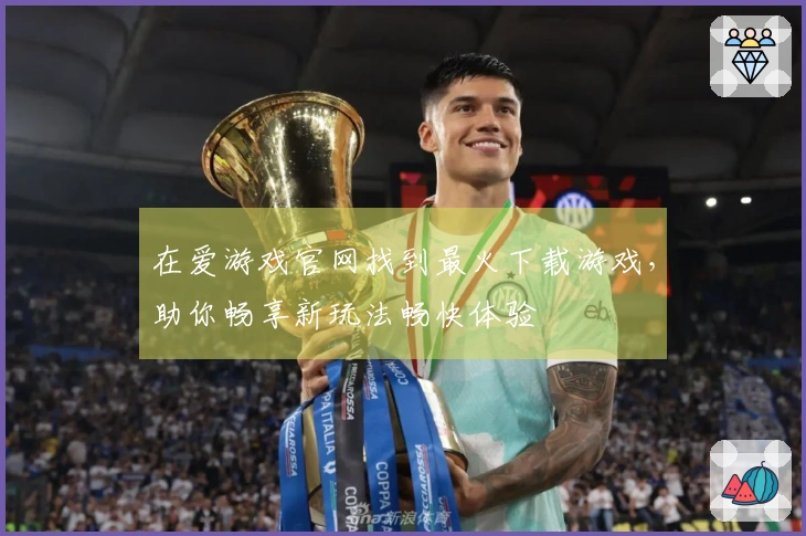 在爱游戏官网找到最火下载游戏，助你畅享新玩法畅快体验